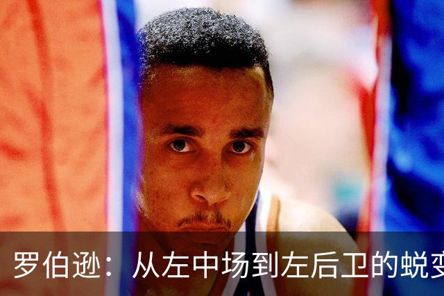 罗伯逊：从左中场到左后卫的蜕变，成就职业生涯新高